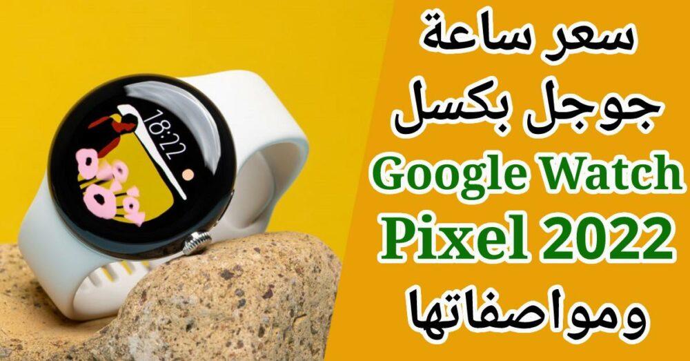 سعر ومواصفات ساعة جوجل بكسل واتش 2022 Google Pixel Watch - بلوكوين